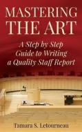 Mastering the Art: A Step-By-Step Guide to Writing a Quality Staff Report di Mrs Tamara Sue Letourneau edito da Createspace Independent Publishing Platform