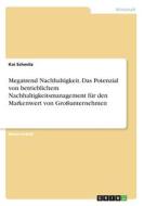 Megatrend Nachhaltigkeit. Das Potenzial von betrieblichem Nachhaltigkeitsmanagement für den Markenwert von Großunternehmen di Kai Schmitz edito da GRIN Verlag