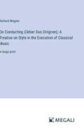 On Conducting (Üeber Das Dirigiren); A Treatise on Style in the Execution of Classical Music di Richard Wagner edito da Megali Verlag
