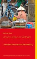 Unser Leben in Vietnam - zwischen Faszination & Verzweiflung di Stefanie Mauz edito da Books on Demand