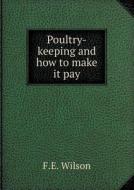 Poultry-keeping And How To Make It Pay di F E Wilson edito da Book On Demand Ltd.