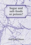 Sugar And Salt-foods Or Poison? di Axel Emil Gibson edito da Book On Demand Ltd.