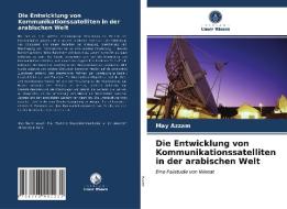 Die Entwicklung Von Kommunikationssatelliten In Der Arabischen Welt di Azzam May Azzam edito da KS OmniScriptum Publishing