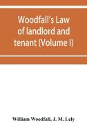 Woodfall's Law of landlord and tenant (Volume I) di William Woodfall, J. M. Lely edito da Alpha Editions