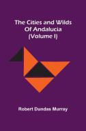 The Cities And Wilds Of Andalucia (Volume I) di Dundas Murray Robert Dundas Murray edito da Alpha Editions
