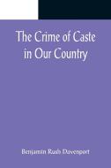 The Crime of Caste in Our Country di Benjamin Rush Davenport edito da Alpha Editions
