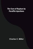 The Cure of Rupture by Paraffin Injections di Charles C. Miller edito da Alpha Editions