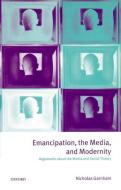 Emancipation, the Media, and Modernity: Arguments about the Media and Social Theory di Nicholas Garnham edito da OXFORD UNIV PR