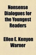 Nonsense Dialogues For The Youngest Readers di Ellen E. Kenyon Warner edito da General Books Llc