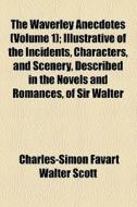 The Waverley Anecdotes (volume 1); Illustrative Of The Incidents, Characters, And Scenery, Described In The Novels And Romances, Of Sir Walter di Walter Scott, Charles-Simon Favart Walter Scott edito da General Books Llc