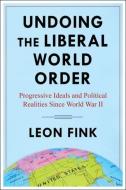 Undoing The Liberal World Order di Leon Fink edito da Columbia University Press