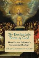 The Eucharistic Form Of God di Jonathan Martin Ciraulo edito da University Of Notre Dame Press