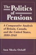 Politics of Pensions: A Comparative Analysis of Britain, Canada, and the United States, 1880-1940 di Ann Shola Orloff edito da UNIV OF WISCONSIN PR