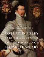 Robert Dudley, Earl of Leicester, and the World of Elizabethan Art di Elizabeth Goldring edito da Yale University Press
