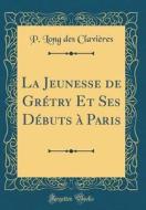 La Jeunesse de Grétry Et Ses Débuts à Paris (Classic Reprint) di P. Long Des Clavieres edito da Forgotten Books