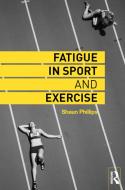 Fatigue in Sport and Exercise di Shaun (University of Edinburgh Phillips edito da Taylor & Francis Ltd
