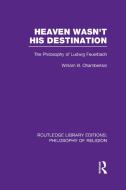 Heaven Wasn't His Destination: The Philosophy of Ludwig Feuerbach di William B. Chamberlain edito da ROUTLEDGE