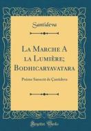 La Marche a la Lumière; Bodhicaryavatara: Poème Sanscrit de Çantideva (Classic Reprint) di Santideva Santideva edito da Forgotten Books