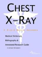Chest X-ray - A Medical Dictionary, Bibliography, And Annotated Research Guide To Internet References di Icon Health Publications edito da Icon Group International