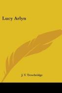 Lucy Arlyn di J. T. Trowbridge edito da Kessinger Publishing, Llc