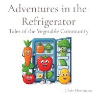 Adventures in the Refrigerator: Tales of the Vegetable Community di Herrmann edito da LIGHTNING SOURCE INC