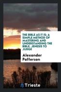 The Bible as it is; a simple method of mastering and understanding the Bible. Jenesis to Judge di Alexander Patterson edito da Trieste Publishing
