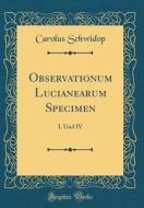 Observationum Lucianearum Specimen: I. Und IV (Classic Reprint) di Carolus Schwidop edito da Forgotten Books