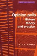 Opinion Polls: History, Theory and Practice di Nick Moon, Moon edito da MANCHESTER UNIV PR