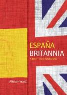 Espana Britannia: A Bitter-Sweet Relationship di Alistair Ward edito da Shepheard-Walwyn Publishers