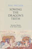 Sowing the Dragon`s Teeth - Byzantine Warfare in the Tenth Century di Eric McGeer edito da Dumbarton Oaks Research Library & Collection