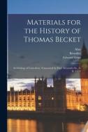 Materials for the History of Thomas Becket: Archbishop of Canterbury (Canonized by Pope Alexander Iii., A. D. 1173) di William, John, Herbert edito da LEGARE STREET PR