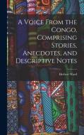 A Voice From the Congo, Comprising Stories, Anecdotes, and Descriptive Notes di Herbert Ward edito da LEGARE STREET PR