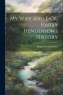 My Wife and I, Or, Harry Henderson's History di Harriet Beecher Stowe edito da LEGARE STREET PR