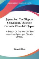 Japan and the Nippon SEI Kokwai, the Holy Catholic Church of Japan: A Sketch of the Work of the American Episcopal Church (1900) di Edward Abbott edito da Kessinger Publishing