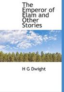 The Emperor Of Elam And Other Stories di H G Dwight edito da Bibliolife