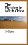 The Fighting In North China di G Gipps edito da Bibliolife