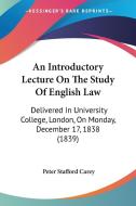 An Introductory Lecture on the Study of English Law: Delivered in University College, London, on Monday, December 17, 1838 (1839) di Peter Carey edito da Kessinger Publishing