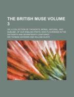 The British Muse Volume 3; Or, a Collection of Thoughts, Moral, Natural, and Sublime, of Our English Poets: Who Flourished in the Sixteenth and Sevent di Thomas Hayward edito da Rarebooksclub.com