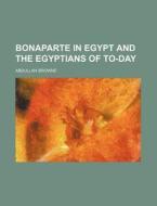 Bonaparte in Egypt and the Egyptians of To-Day di Adbullah Browne, Abdullah Browne edito da Rarebooksclub.com