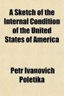 A Sketch Of The Internal Condition Of Th di Petr Ivanovich Poletika edito da General Books