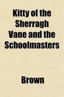 Kitty Of The Sherragh Vane And The Schoo di Phillip Brown edito da General Books