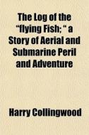 The Log Of The Flying Fish; A Story O di Harry Collingwood edito da General Books