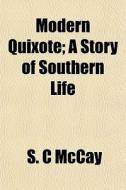 Modern Quixote; A Story Of Southern Life di S. C. McCay edito da General Books