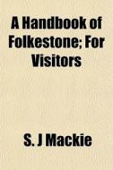 A Handbook Of Folkestone; For Visitors di S. J. MacKie edito da General Books