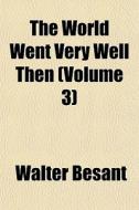 The World Went Very Well Then Volume 3 di Walter Besant edito da General Books