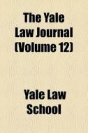 The Yale Law Journal Volume 12 di Yale Law School edito da General Books