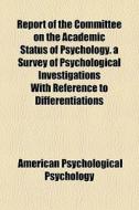 Report Of The Committee On The Academic Status Of Psychology. A Survey Of Psychological Investigations With Reference To Differentiations di American Psychological Psychology edito da General Books Llc