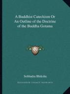 A Buddhist Catechism or an Outline of the Doctrine of the Buddha Gotama di Subhadra Bhikshu edito da Kessinger Publishing