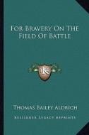 For Bravery on the Field of Battle di Thomas Bailey Aldrich edito da Kessinger Publishing