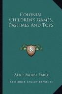 Colonial Children's Games, Pastimes and Toys di Alice Morse Earle edito da Kessinger Publishing